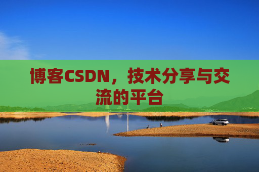 博客CSDN，技术分享与交流的平台